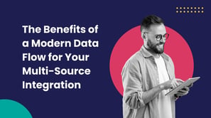 The Benefits of a Modern Data Flow for Your Multi-Source Integration