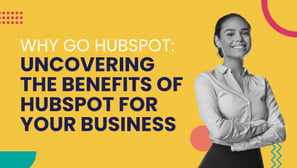 Why Go HubSpot: Uncovering the Benefits of HubSpot for Your Business