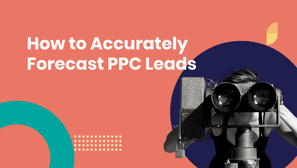 How to Accurately Forecasting PPC Leads