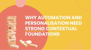 Why automation and personalisation need strong contextual foundations