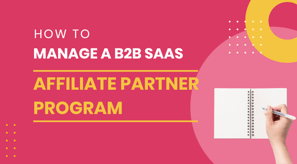 How to manage a B2B SaaS Affiliate Partner Program