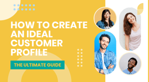The ultimate guide to creating your ideal customer profile