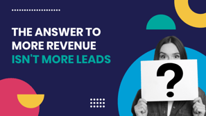 The answer to more revenue isn't more leads - Rethinking Go-To-Market