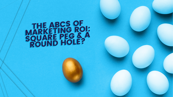 The ABCs of marketing ROI: square peg & a round hole?