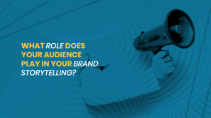 What role does your audience play in your brand storytelling?