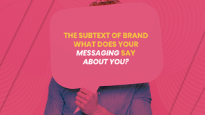 The subtext of brand - what does your messaging say about you?