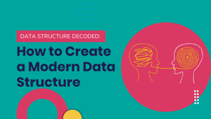 Data Structure Decoded: How to Create a Modern Data Structure