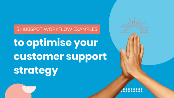 5 HubSpot workflow examples to optimise your customer support strategy