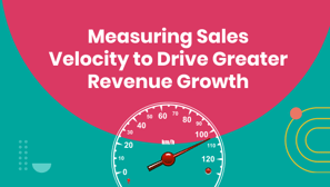 Measuring Sales Velocity to Drive Greater Revenue Growth