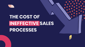 The Cost of Ineffective Sales Processes