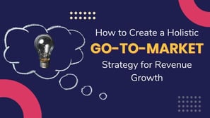 How to Create a Holistic Go-to-Market Strategy for Revenue Growth?