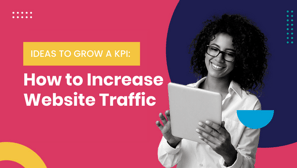 Ideas to Grow a KPI: How to Increase Website Traffic
