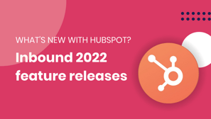 New HubSpot features announced at Inbound 2022
