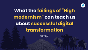 Why the failings of high modernism can teach us about successful digital transformation