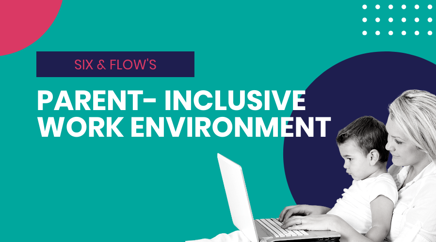 Six & Flow's Parent Inclusive Work Environment