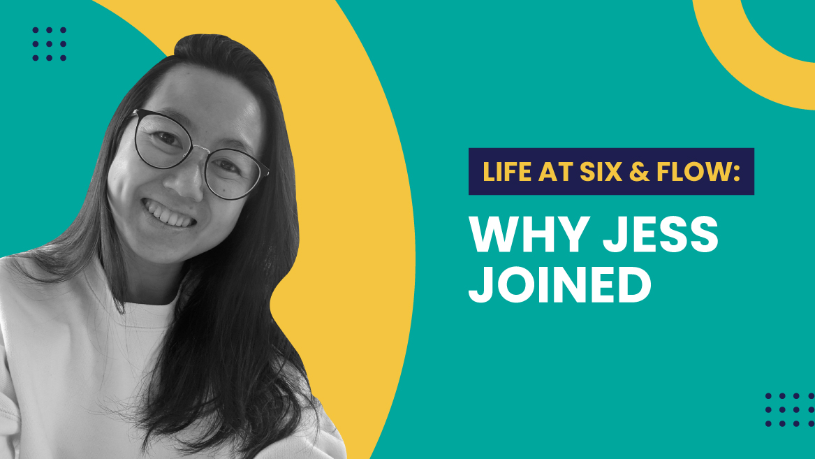 Life at Six & Flow: Why Jess Joined