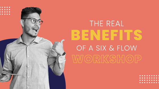 The real benefits of a Six & Flow workshop