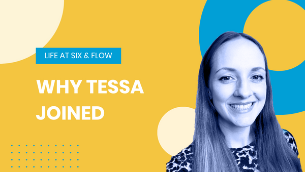 Life at Six & Flow: Why Tessa Joined