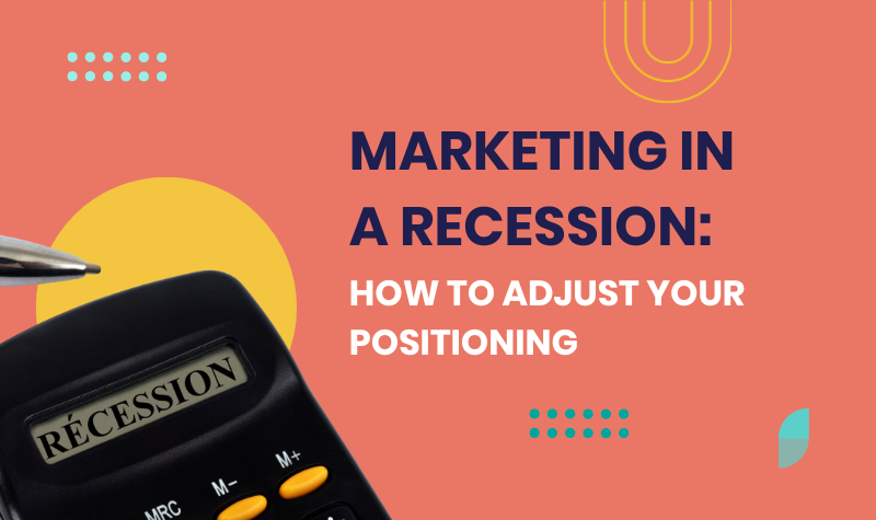 Marketing in a Recession: How to Adjust Your Positioning