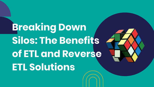 Breaking Down Silos: The Benefits of ETL and Reverse ETL Solutions