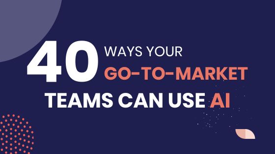 40 Ways your Go-To-Market Teams can Use AI