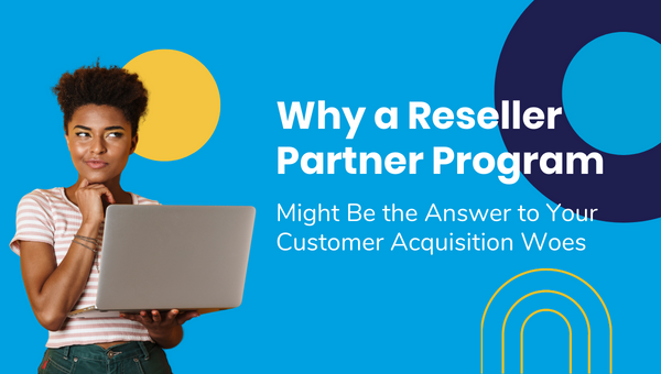 Why a Reseller Partner Program Might Be the Answer to Your Customer Acquisition Woes