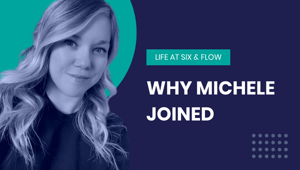 Life at Six & Flow: Why Michele joined